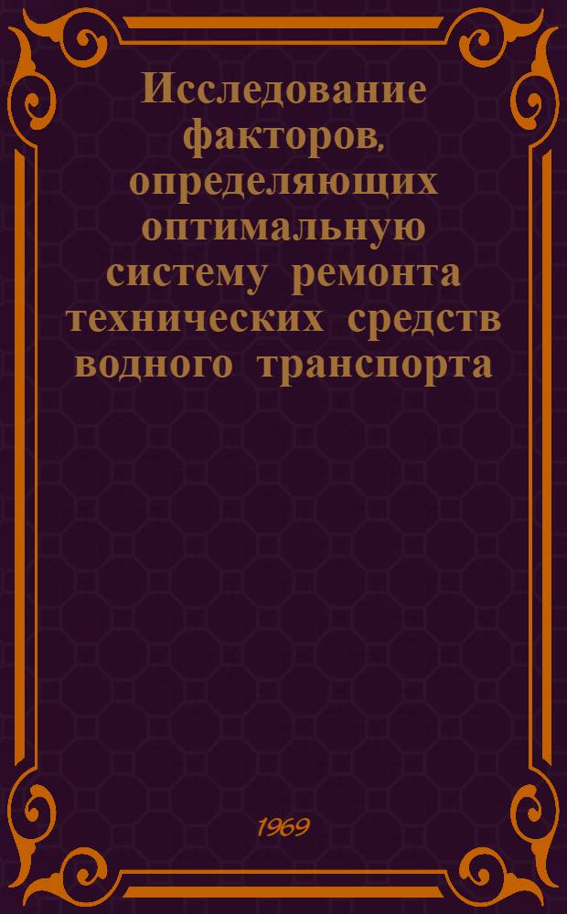 Исследование факторов, определяющих оптимальную систему ремонта технических средств водного транспорта : (По данным эксплуатации серийных танкеров типа "Олег Кошевой" и "Инженер А. Пустошкин" Касп. пароходства) : Автореферат дис. на соискание учен. степени канд. техн. наук : (472)