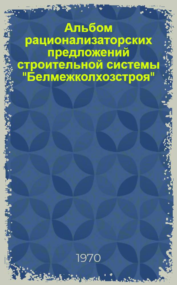 Альбом рационализаторских предложений строительной системы "Белмежколхозстроя"
