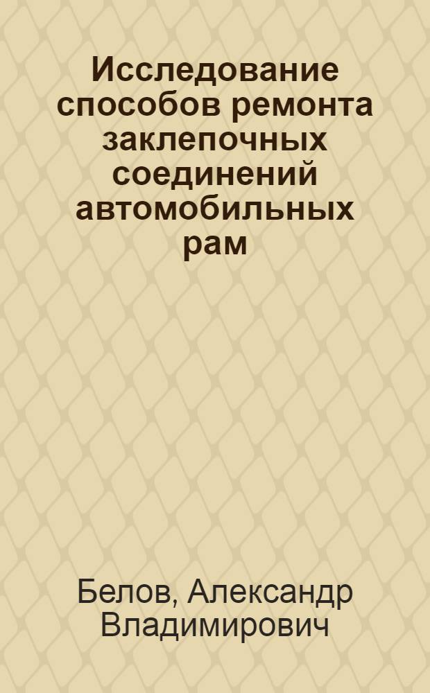 Исследование способов ремонта заклепочных соединений автомобильных рам : Автореф. дис. на соиск. учен. степени канд. техн. наук : (22.11)