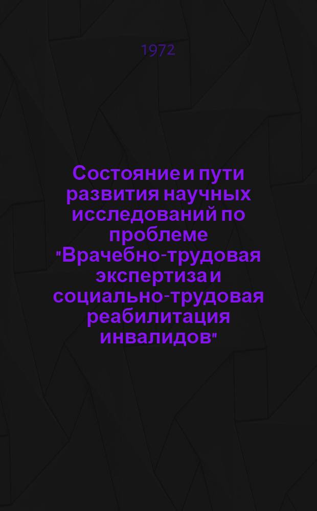 Состояние и пути развития научных исследований по проблеме "Врачебно-трудовая экспертиза и социально-трудовая реабилитация инвалидов"