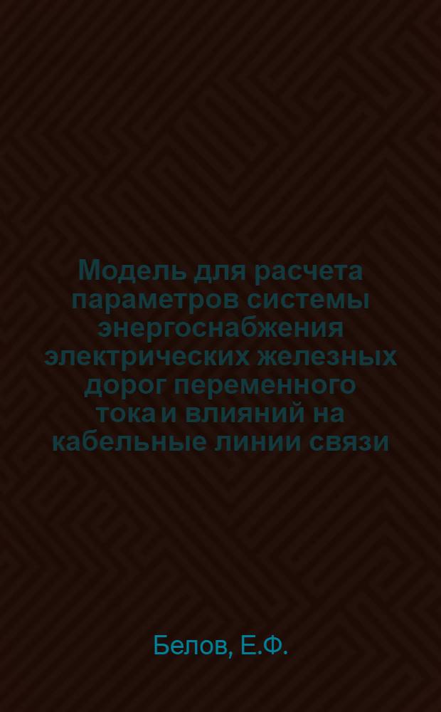 Модель для расчета параметров системы энергоснабжения электрических железных дорог переменного тока и влияний на кабельные линии связи : Автореф. дис. на соискание учен. степени канд. техн. наук : (435)