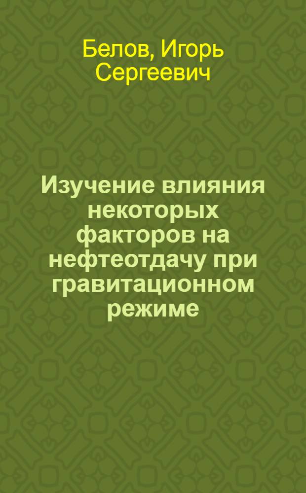 Изучение влияния некоторых факторов на нефтеотдачу при гравитационном режиме : (На примере Балахано-Сабунчино-Раманин. истощ. месторождения АзССР) : Автореф. дис. на соискание учен. степени канд. техн. наук : (315)