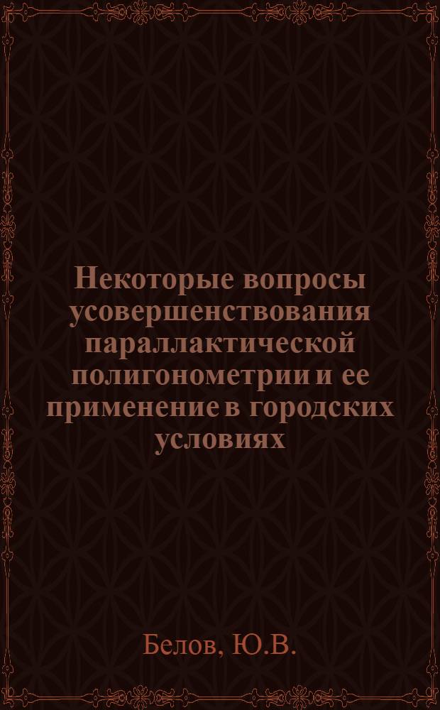 Некоторые вопросы усовершенствования параллактической полигонометрии и ее применение в городских условиях : Автореф. дис. на соискание учен. степени канд. техн. наук : (500)