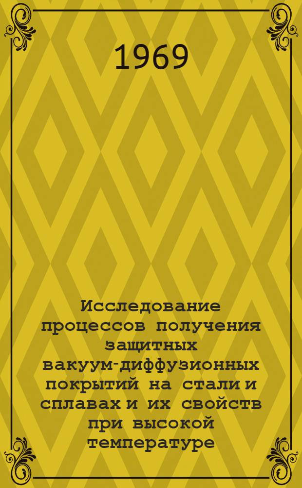 Исследование процессов получения защитных вакуум-диффузионных покрытий на стали и сплавах и их свойств при высокой температуре : Автореф. дис. на соискание учен. степени канд. техн. наук : (320)
