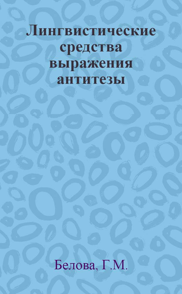 Лингвистические средства выражения антитезы : (На материале фр. яз.) : Автореф. дис. на соискание учен. степени канд. филол. наук : (10.664)