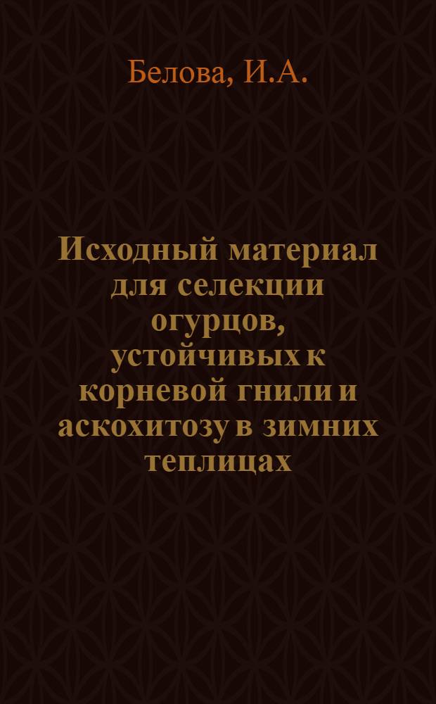 Исходный материал для селекции огурцов, устойчивых к корневой гнили и аскохитозу в зимних теплицах : Автореф. дис. на соискание учен. степени канд. с.-х. наук : (534)