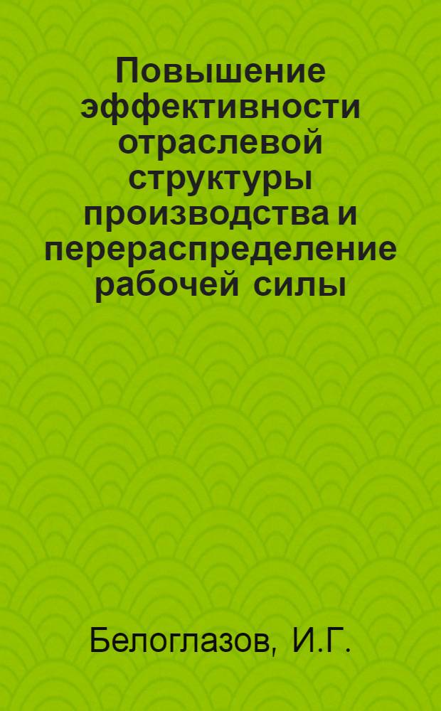 Повышение эффективности отраслевой структуры производства и перераспределение рабочей силы : Автореф. дис. на соискание учен. степени канд. экон. наук : (590)