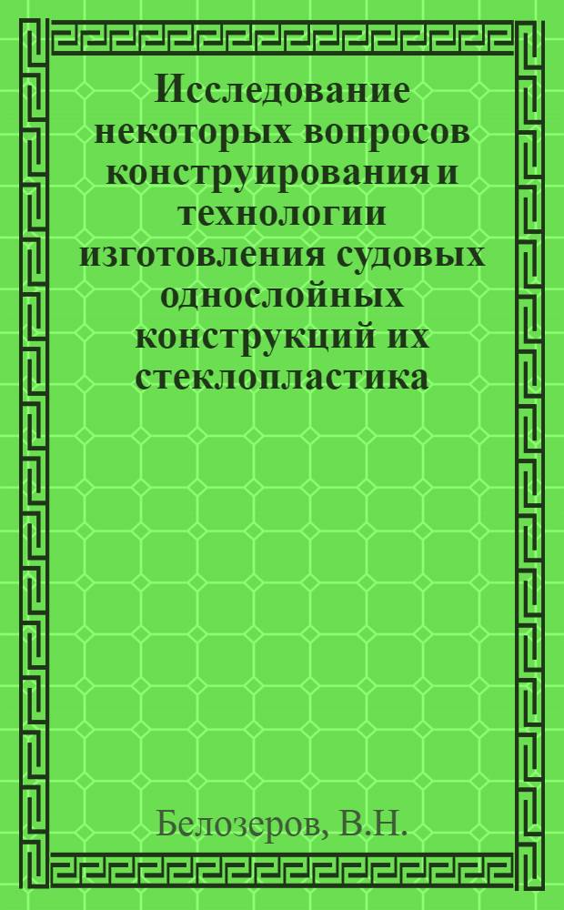 Исследование некоторых вопросов конструирования и технологии изготовления судовых однослойных конструкций их стеклопластика : Автореф. дис. на соиск. учен. степени канд. техн. наук