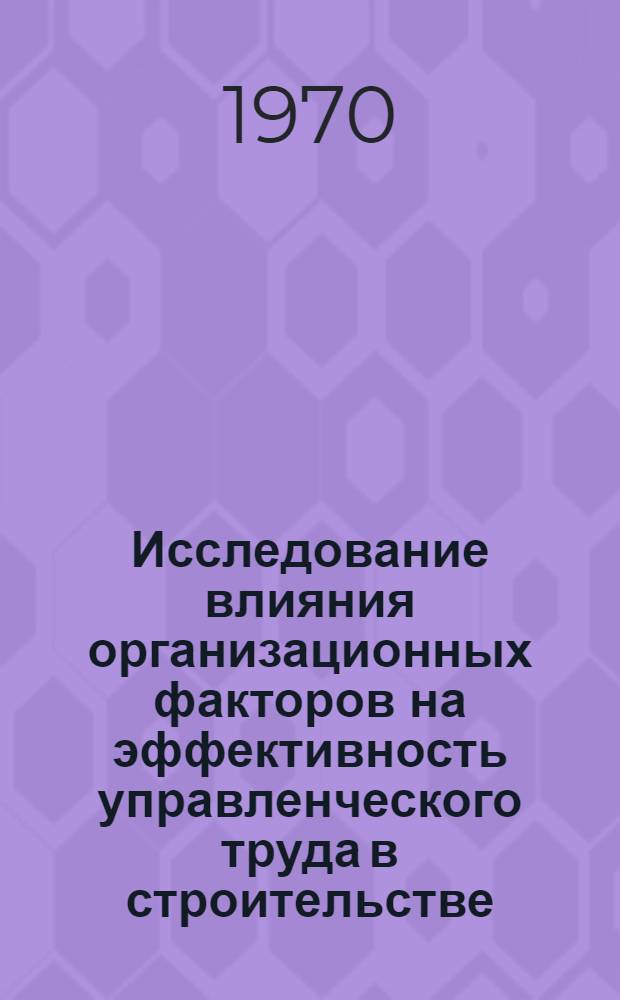 Исследование влияния организационных факторов на эффективность управленческого труда в строительстве : (На примере общестроит. предприятий М-ва строительства Латв. ССР) : Автореф. дис. на соискание учен. степени канд. экон. наук : (594)