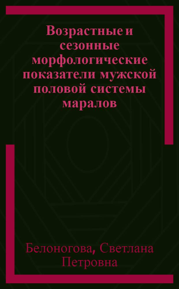 Возрастные и сезонные морфологические показатели мужской половой системы маралов : Автореф. дис. на соиск. учен. степени канд. биол. наук : (03.00.11)