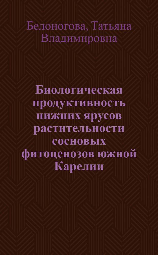 Биологическая продуктивность нижних ярусов растительности сосновых фитоценозов южной Карелии : Автореф. дис. на соиск. учен. степени канд. биол. наук : (03.00.05)