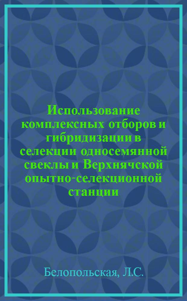 Использование комплексных отборов и гибридизации в селекции односемянной свеклы и Верхнячской опытно-селекционной станции : Автореф. дис. на соискание учен. степени канд. с.-х. наук : (534)