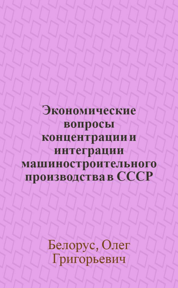 Экономические вопросы концентрации и интеграции машиностроительного производства в СССР