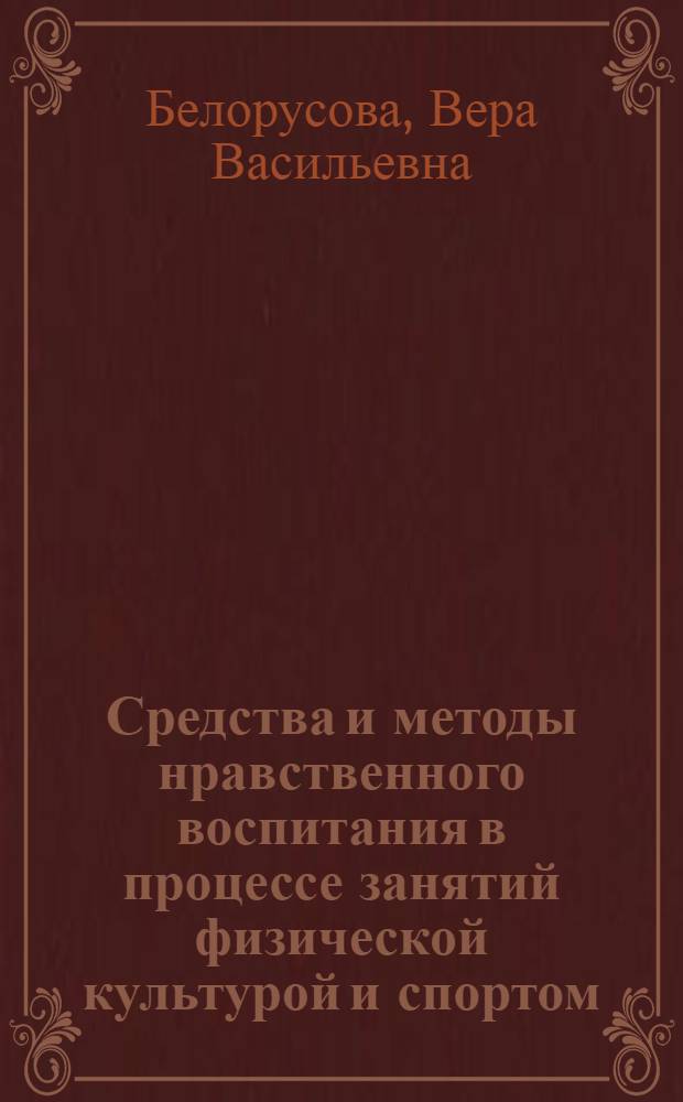 Средства и методы нравственного воспитания в процессе занятий физической культурой и спортом : (Материалы к монографии "Сов. система физ. воспитания")