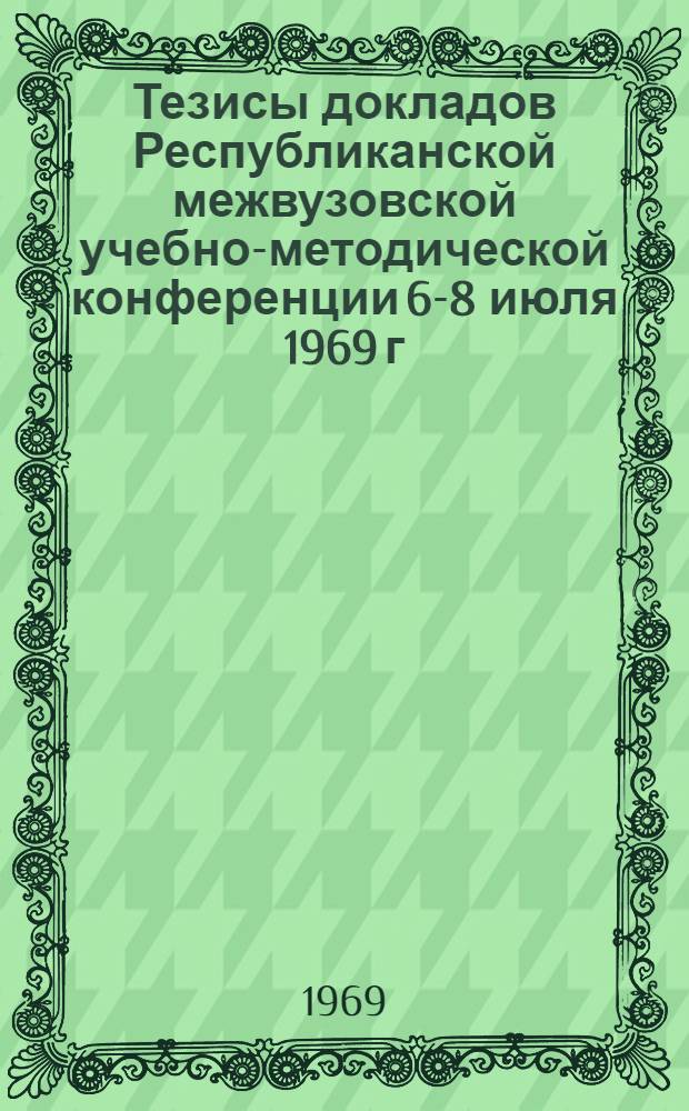 Тезисы докладов Республиканской межвузовской учебно-методической конференции 6-8 июля 1969 г.