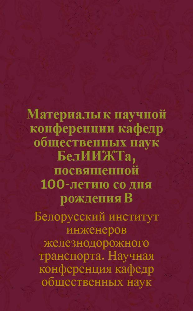 Материалы к научной конференции кафедр общественных наук БелИИЖТа, посвященной 100-летию со дня рождения В.И. Ленина : (Тезисы докладов)