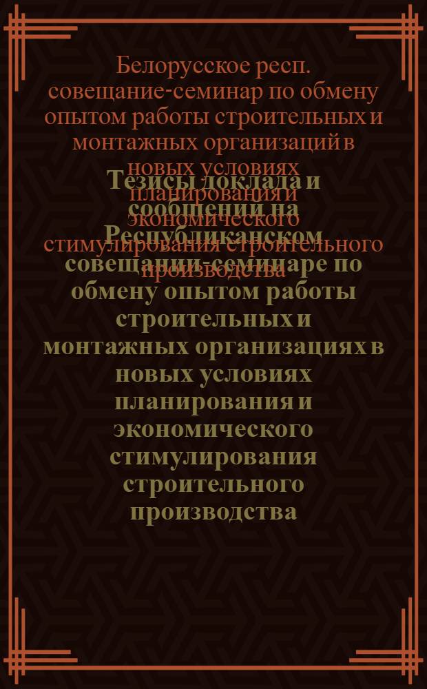 Тезисы доклада и сообщений на Республиканском совещании-семинаре по обмену опытом работы строительных и монтажных организациях в новых условиях планирования и экономического стимулирования строительного производства. (10-12 августа 1971 г.)