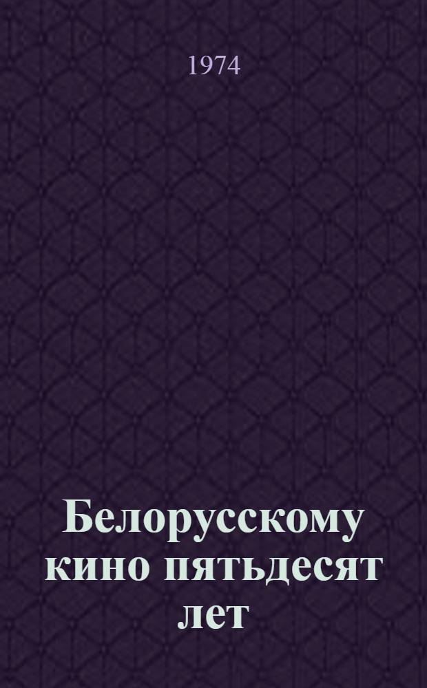 Белорусскому кино пятьдесят лет : (Метод. рекомендации в помощь лекторам и докладчикам)