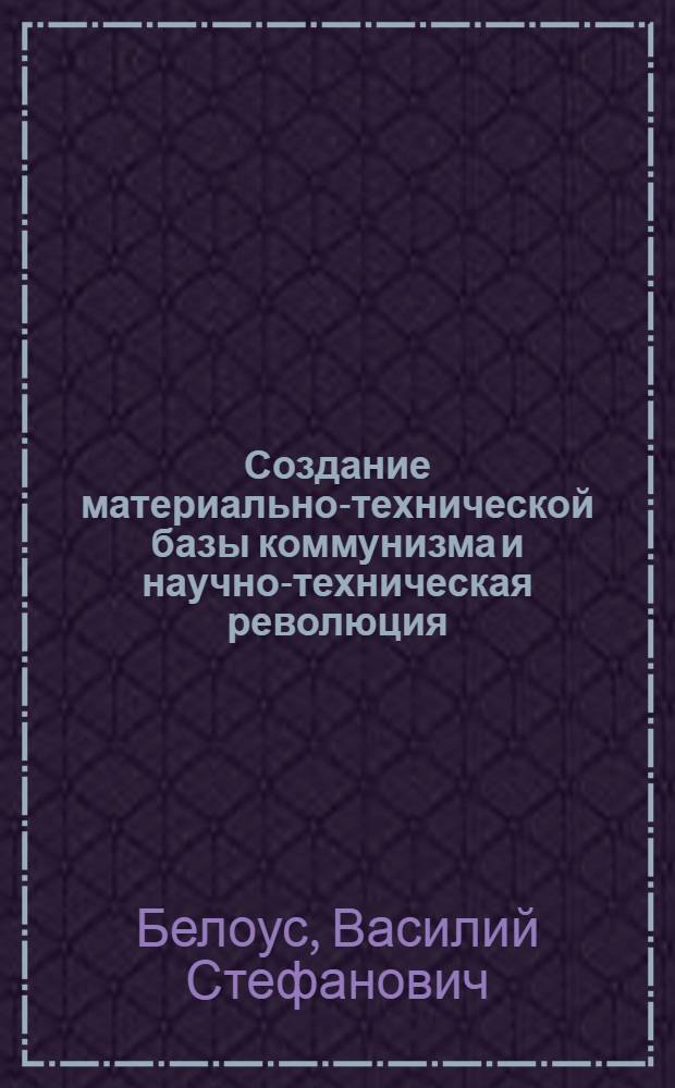 Создание материально-технической базы коммунизма и научно-техническая революция