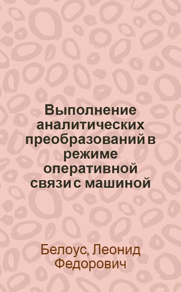 Выполнение аналитических преобразований в режиме оперативной связи с машиной : Автореф. дис. на соискание учен. степени канд. физ.-мат. наук : (009)