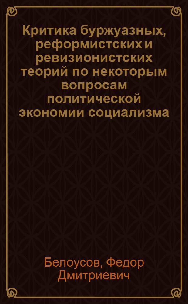 Критика буржуазных, реформистских и ревизионистских теорий по некоторым вопросам политической экономии социализма : (Лекция)