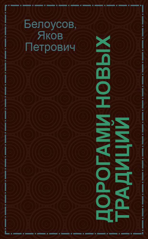 Дорогами новых традиций : (Из опыта внедрения в быт трудящихся г. Зыряновска новых обрядов, ритуалов и праздников) : Материал в помощь лектору