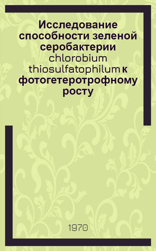 Исследование способности зеленой серобактерии chlorobium thiosulfatophilum к фотогетеротрофному росту : Автореф. дис. на соискание учен. степени канд. биол. наук