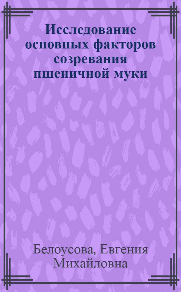Исследование основных факторов созревания пшеничной муки : Автореф. дис. на соискание учен. степени канд. техн. наук : (377)