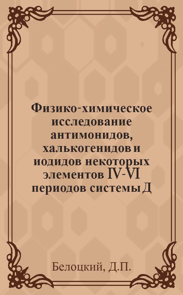 Физико-химическое исследование антимонидов, халькогенидов и иодидов некоторых элементов IV-VI периодов системы Д.И. Менделеева : Автореф. дис. на соискание учен. степени канд. хим. наук : (070)