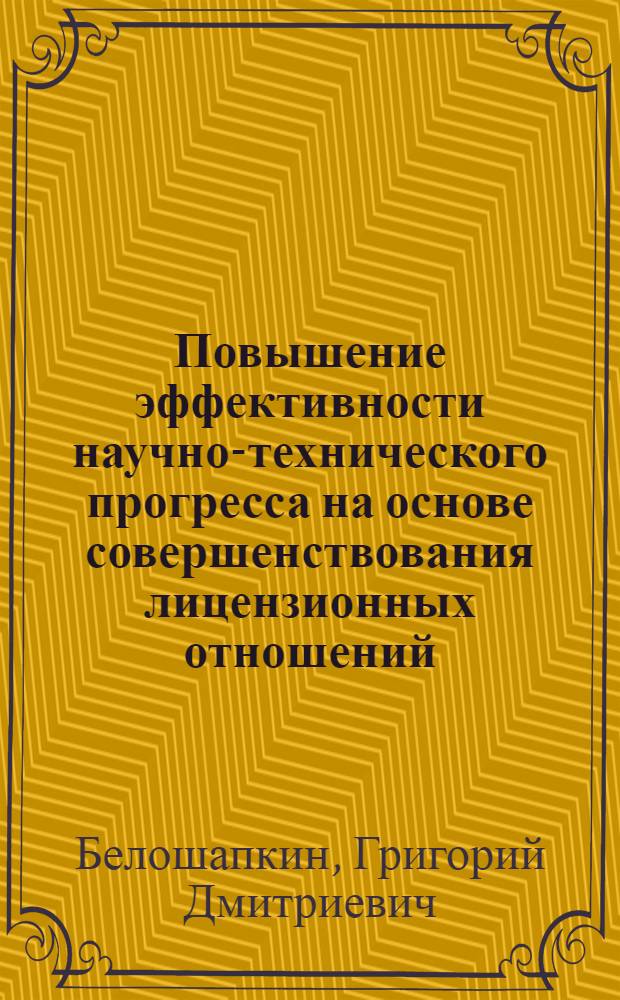 Повышение эффективности научно-технического прогресса на основе совершенствования лицензионных отношений : Автореф. дис. на соиск. учен. степени канд. экон. наук : (08.00.05)