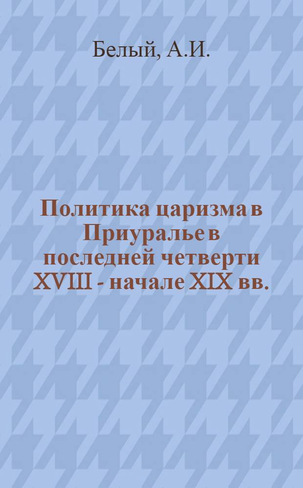 Политика царизма в Приуралье в последней четверти XVIII - начале XIX вв. : Автореф. дис. на соиск. учен. степени канд. ист. наук