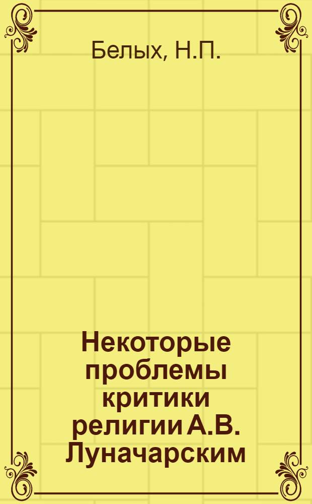 Некоторые проблемы критики религии А.В. Луначарским : (На материале советского периода деятельности) : Автореф. дис. на соискание учен. степени канд. филос. наук : (09.625)