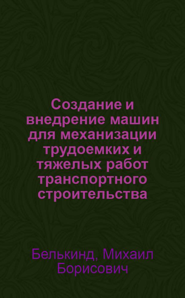 Создание и внедрение машин для механизации трудоемких и тяжелых работ транспортного строительства : Докл. по выполненным работам, опубл. трудам и изобретениям в области создания машин для трансп. стр-ва, представл. на соискание учен. степени канд. техн. наук : (184)