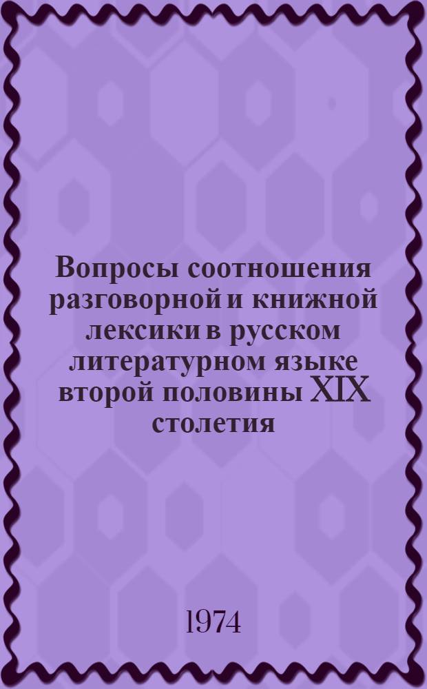 Вопросы соотношения разговорной и книжной лексики в русском литературном языке второй половины XIX столетия : Автореф. дис. на соиск. учен. степени д-ра филол. наук : (10.02.01)