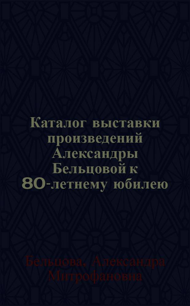 Каталог выставки произведений Александры Бельцовой к 80-летнему юбилею