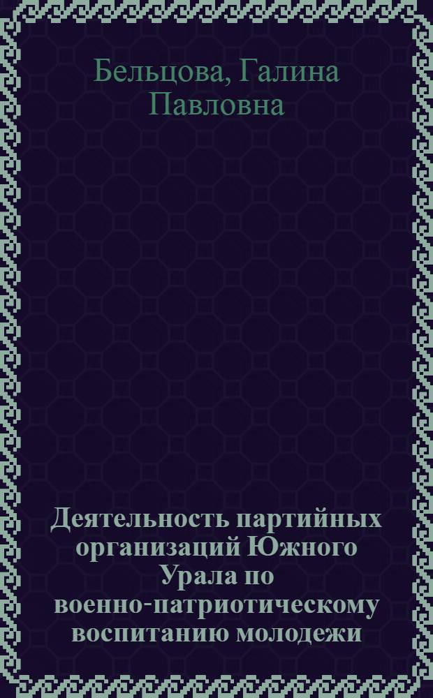 Деятельность партийных организаций Южного Урала по военно-патриотическому воспитанию молодежи (1961-1970 гг.) : Автореф. дис. на соиск. учен. степени канд. ист. наук : (07.00.01)