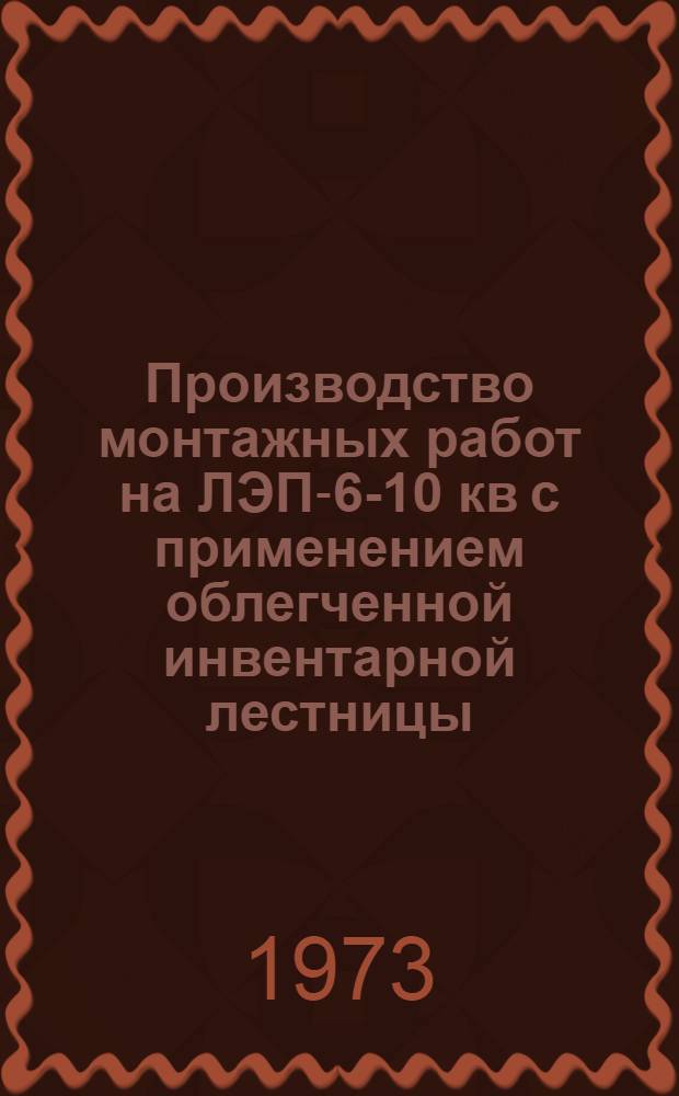 Производство монтажных работ на ЛЭП-6-10 кв с применением облегченной инвентарной лестницы : (Опыт треста "Трансэнергомонтаж")