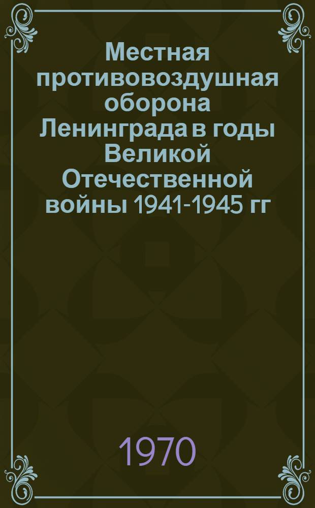 Местная противовоздушная оборона Ленинграда в годы Великой Отечественной войны 1941-1945 гг. : Автореф. дис. на соискание учен. степени канд. ист. наук : (07.571)