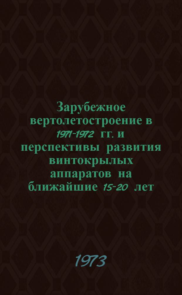 Зарубежное вертолетостроение в 1971-1972 гг. и перспективы развития винтокрылых аппаратов на ближайшие 15-20 лет : (Обзор по материалам иностр. печати)