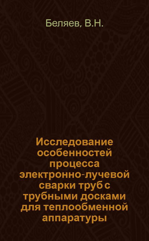 Исследование особенностей процесса электронно-лучевой сварки труб с трубными досками для теплообменной аппаратуры : Автореф. дис. на соиск. учен. степени канд. техн. наук