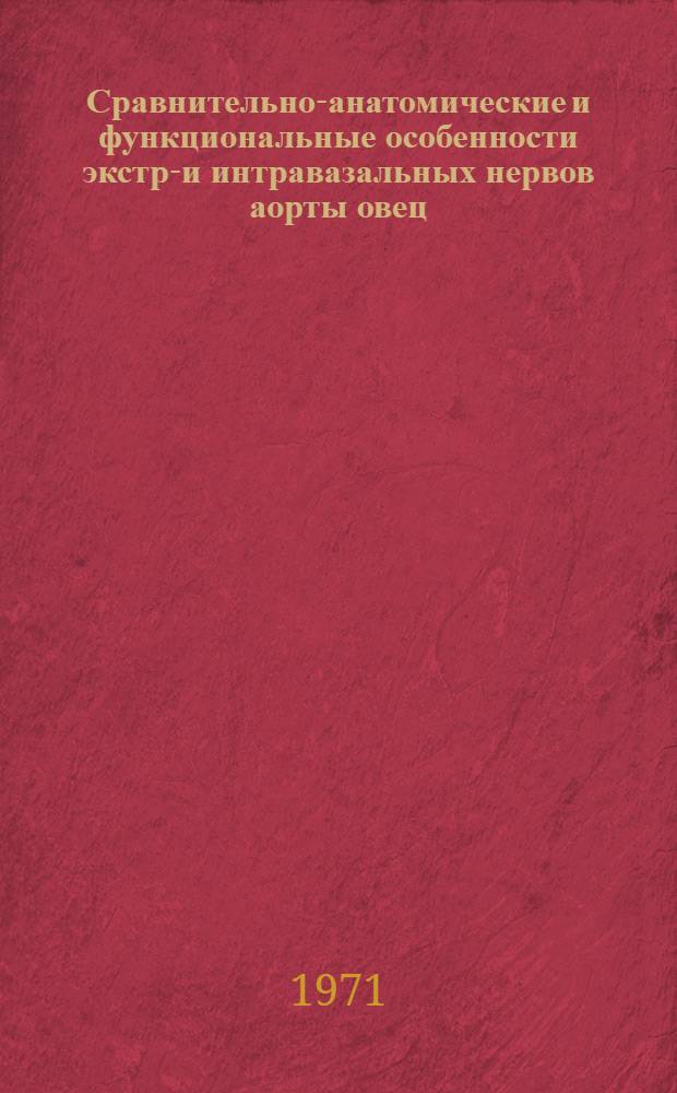 Сравнительно-анатомические и функциональные особенности экстра- и интравазальных нервов аорты овец (советский меринос) и некоторых других млекопитающих : Автореф. дис. на соискание учен. степени д-ра вет. наук : (800)