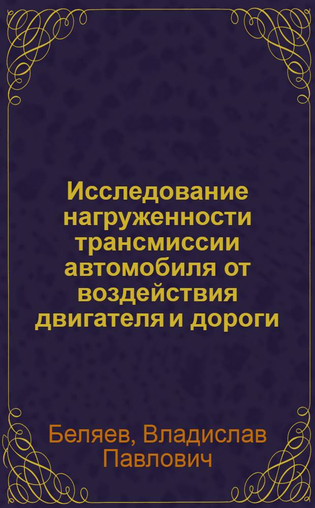 Исследование нагруженности трансмиссии автомобиля от воздействия двигателя и дороги : Автореф. дис. на соиск. учен. степени канд. техн. наук : (05.05.03)