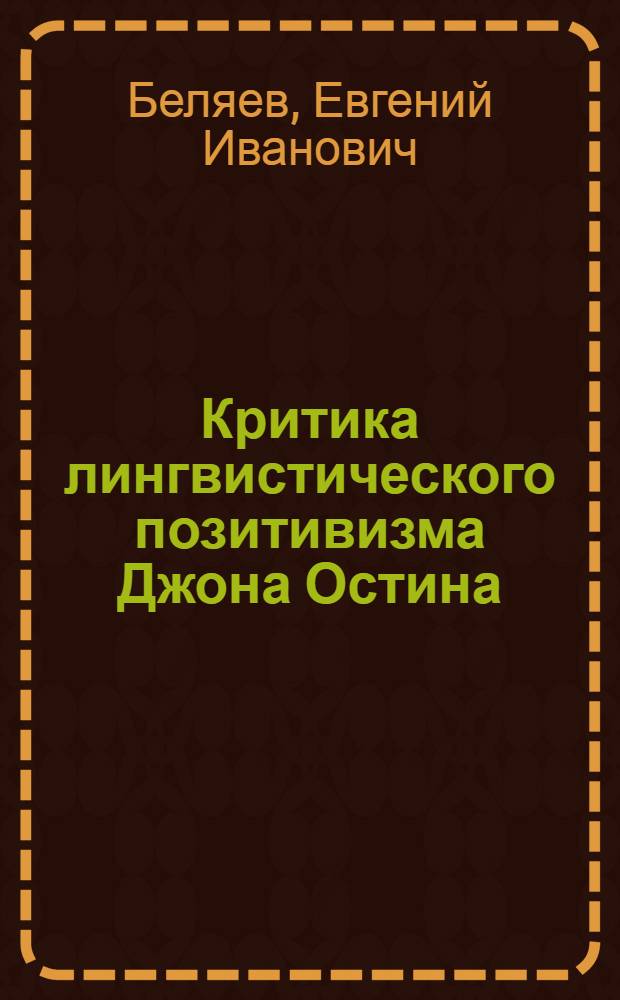 Критика лингвистического позитивизма Джона Остина : Автореф. дис. на соиск. учен. степени канд. филос. наук : (09.00.03)