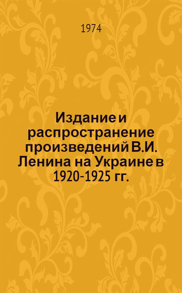 Издание и распространение произведений В.И. Ленина на Украине в 1920-1925 гг. : Автореф. дис. на соиск. учен. степени канд. ист. наук : (07.00.02)