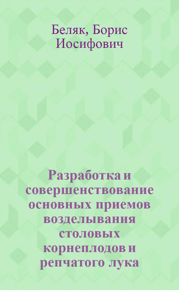 Разработка и совершенствование основных приемов возделывания столовых корнеплодов и репчатого лука : Автореф. дис. на соискание учен. степени д-ра с.-х. наук