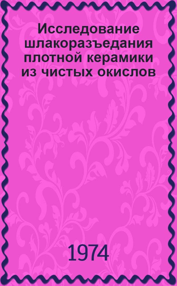 Исследование шлакоразъедания плотной керамики из чистых окислов : Автореф. дис. на соиск. учен. степени канд. техн. наук : (05.17.11)
