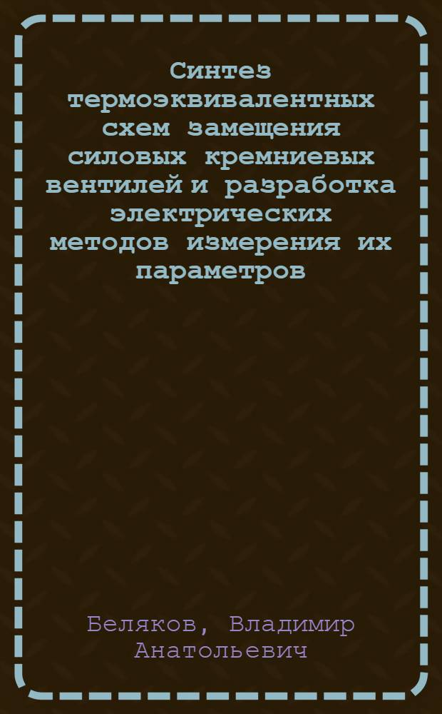 Синтез термоэквивалентных схем замещения силовых кремниевых вентилей и разработка электрических методов измерения их параметров : Автореф. дис. на соиск. учен. степени канд. техн. наук : (05.14.07)