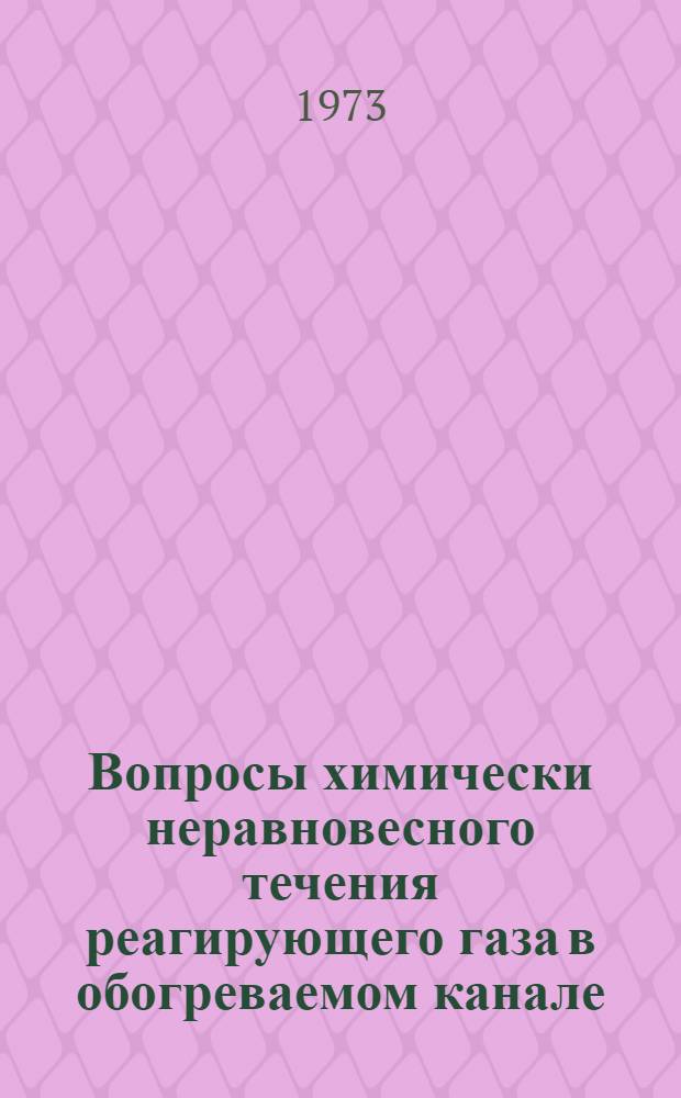 Вопросы химически неравновесного течения реагирующего газа в обогреваемом канале : Автореф. дис. на соиск. учен. степени канд. техн. наук : (01.04.14)