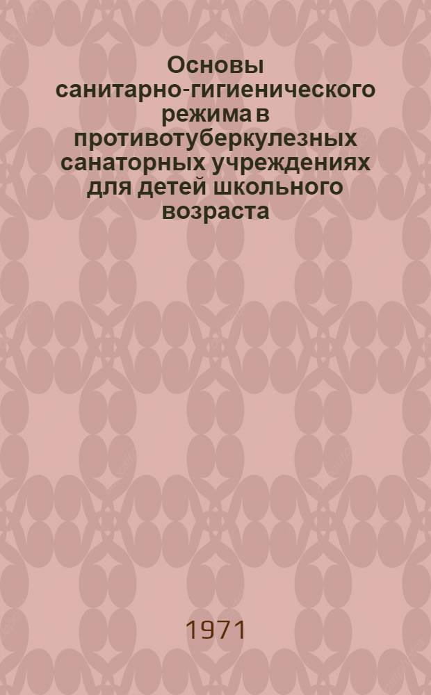 Основы санитарно-гигиенического режима в противотуберкулезных санаторных учреждениях для детей школьного возраста : Учеб. пособие для фтизиопедиатров, педиатров и школьно-сан. врачей