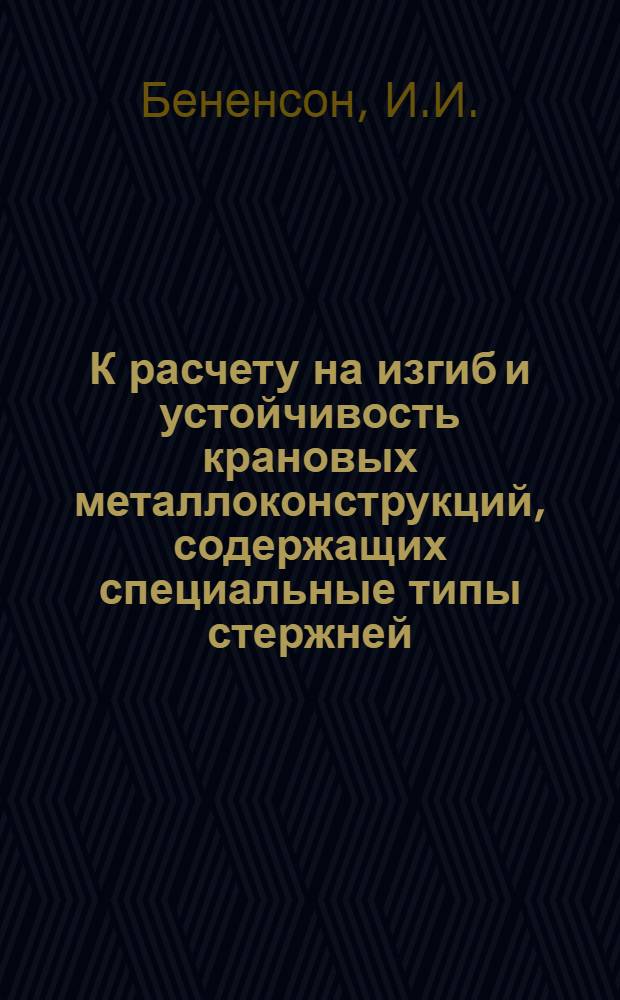 К расчету на изгиб и устойчивость крановых металлоконструкций, содержащих специальные типы стержней (составные стержни переменного сечения) : Автореф. дис. на соискание учен. степени канд. техн. наук : (022)